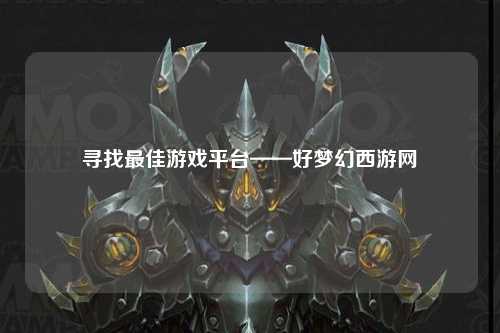 寻找最佳游戏平台——好梦幻西游网