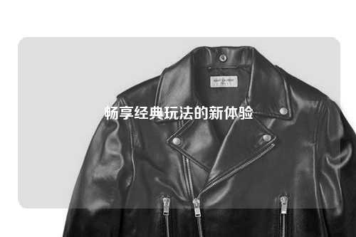 畅享经典玩法的新体验